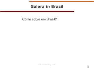 10
www.codership.com
Galera in Brazil
Como sobre em Brazil?
 