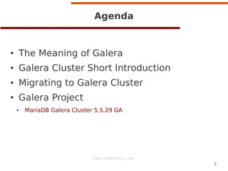 2
www.codership.com
Agenda
● The Meaning of Galera
● Galera Cluster Short Introduction
● Migrating to Galera Cluster
● Galera Project
● MariaDB Galera Cluster 5.5.29 GA
 