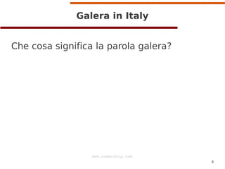 4
www.codership.com
Galera in Italy
Che cosa significa la parola galera?
 