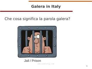 5
www.codership.com
Galera in Italy
Che cosa significa la parola galera?
Jail / Prison
 