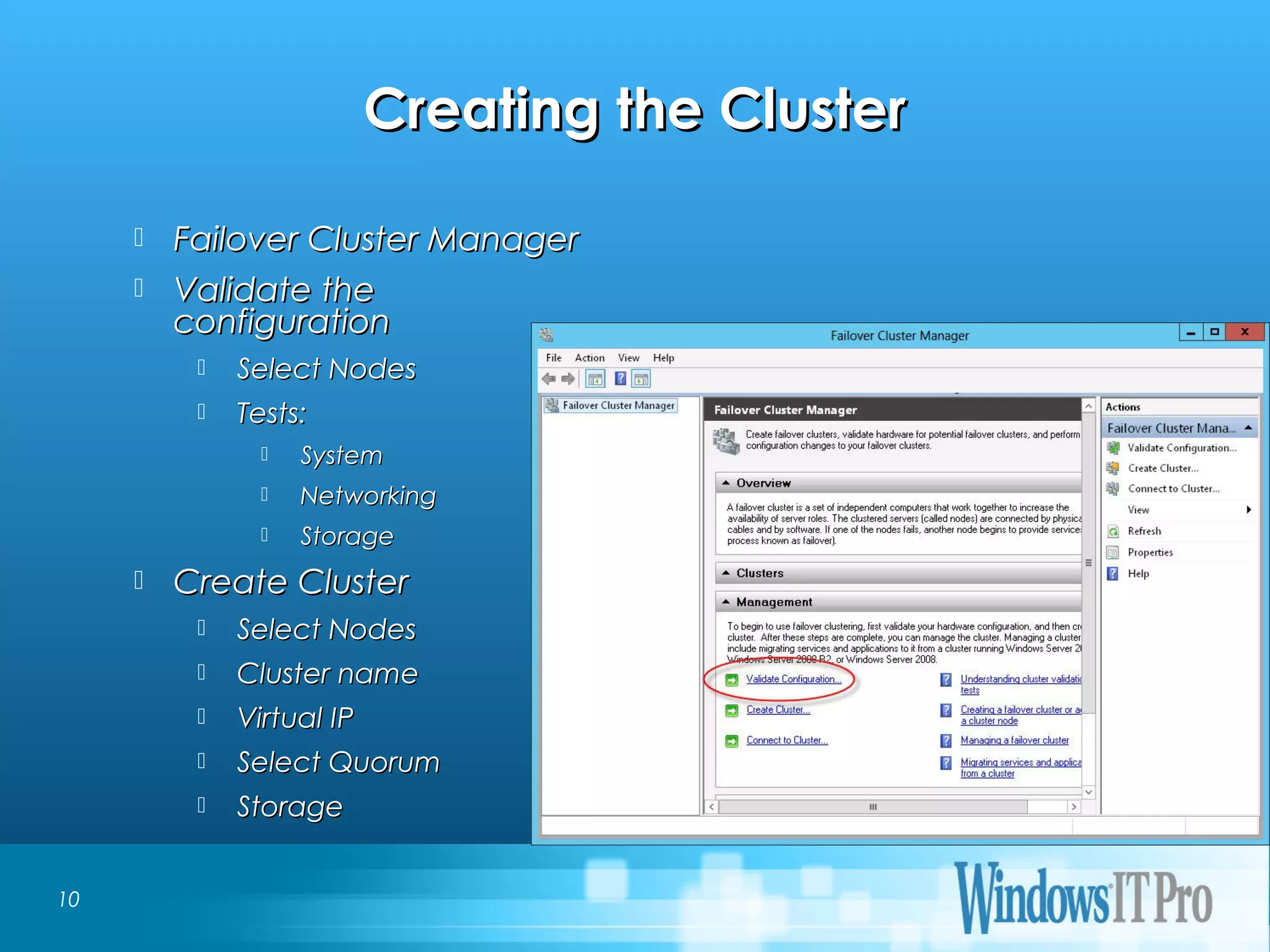 Event Title
Creating the ClusterCreating the Cluster
10
 Failover Cluster ManagerFailover Cluster Manager
 Validate theValidate the
configurationconfiguration
 Select NodesSelect Nodes
 Tests:Tests:
 SystemSystem
 NetworkingNetworking
 StorageStorage
 Create ClusterCreate Cluster
 Select NodesSelect Nodes
 Cluster nameCluster name
 Virtual IPVirtual IP
 Select QuorumSelect Quorum
 StorageStorage
 