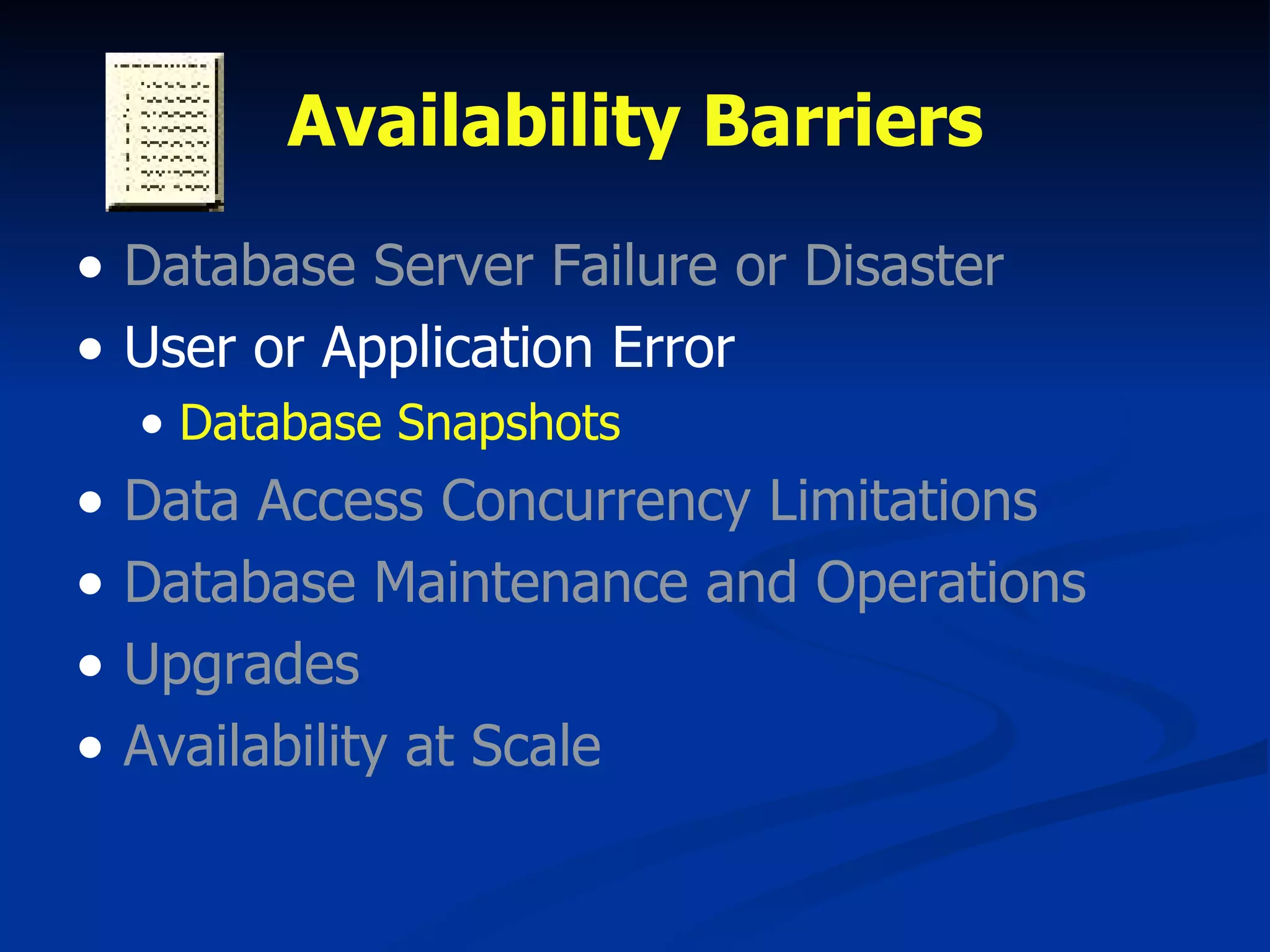 Availability Barriers Database Server Failure or Disaster User or Application Error Database Snapshots Data Access Concurrency Limitations Database Maintenance and Operations Upgrades Availability at Scale 