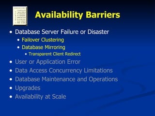 Availability Barriers Database Server Failure or Disaster Failover Clustering Database Mirroring Transparent Client Redirect User or Application Error Data Access Concurrency Limitations Database Maintenance and Operations Upgrades Availability at Scale 
