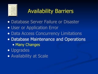 Availability Barriers Database Server Failure or Disaster User or Application Error Data Access Concurrency Limitations Database Maintenance and Operations Many Changes Upgrades Availability at Scale 