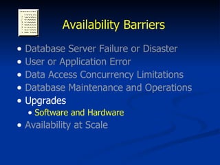 Availability Barriers Database Server Failure or Disaster User or Application Error Data Access Concurrency Limitations Database Maintenance and Operations Upgrades Software and Hardware Availability at Scale 