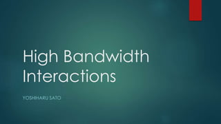 High Bandwidth
Interactions
YOSHIHARU SATO
 