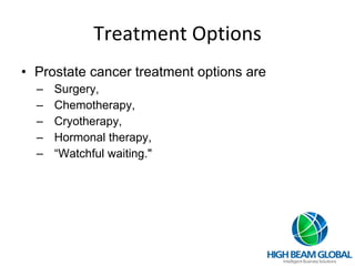 Treatment Options Prostate cancer treatment options are  Surgery,  Chemotherapy,  Cryotherapy,  Hormonal therapy,  “ Watchful waiting." 