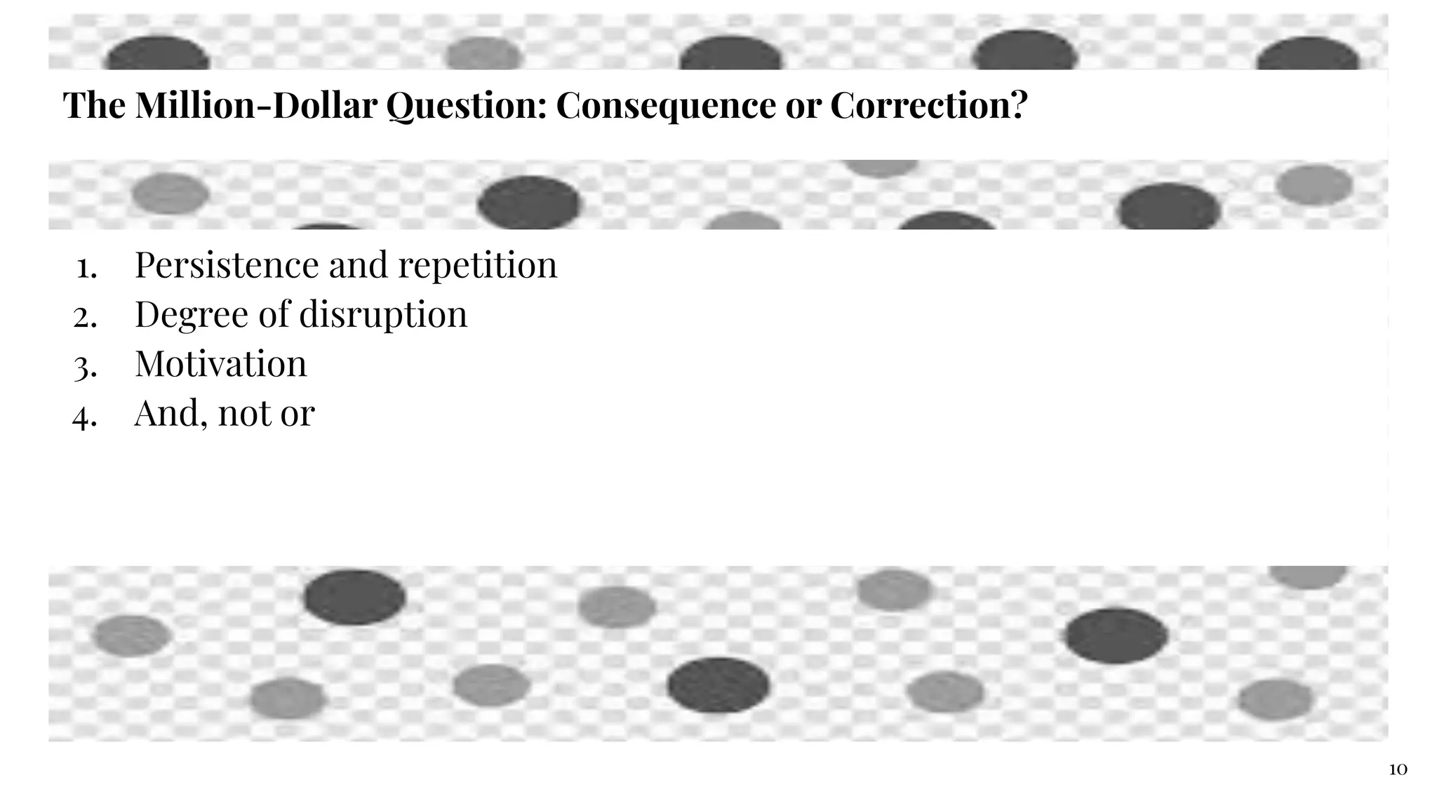 The Million-Dollar Question: Consequence or Correction?
1. Persistence and repetition
2. Degree of disruption
3. Motivation
4. And, not or
10
 