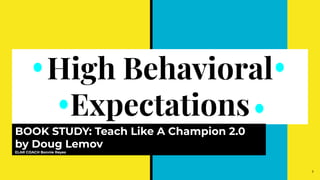 High Behavioral
Expectations
BOOK STUDY: Teach Like A Champion 2.0
by Doug Lemov
ELAR COACH Bonnie Reyes
1
 
