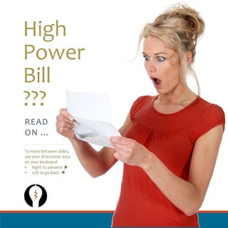 High
Power
Bill
???
READ
ON …
To move between slides,
use your directional keys
on your keyboard:
• Right to advance u
• Left to go back t
 