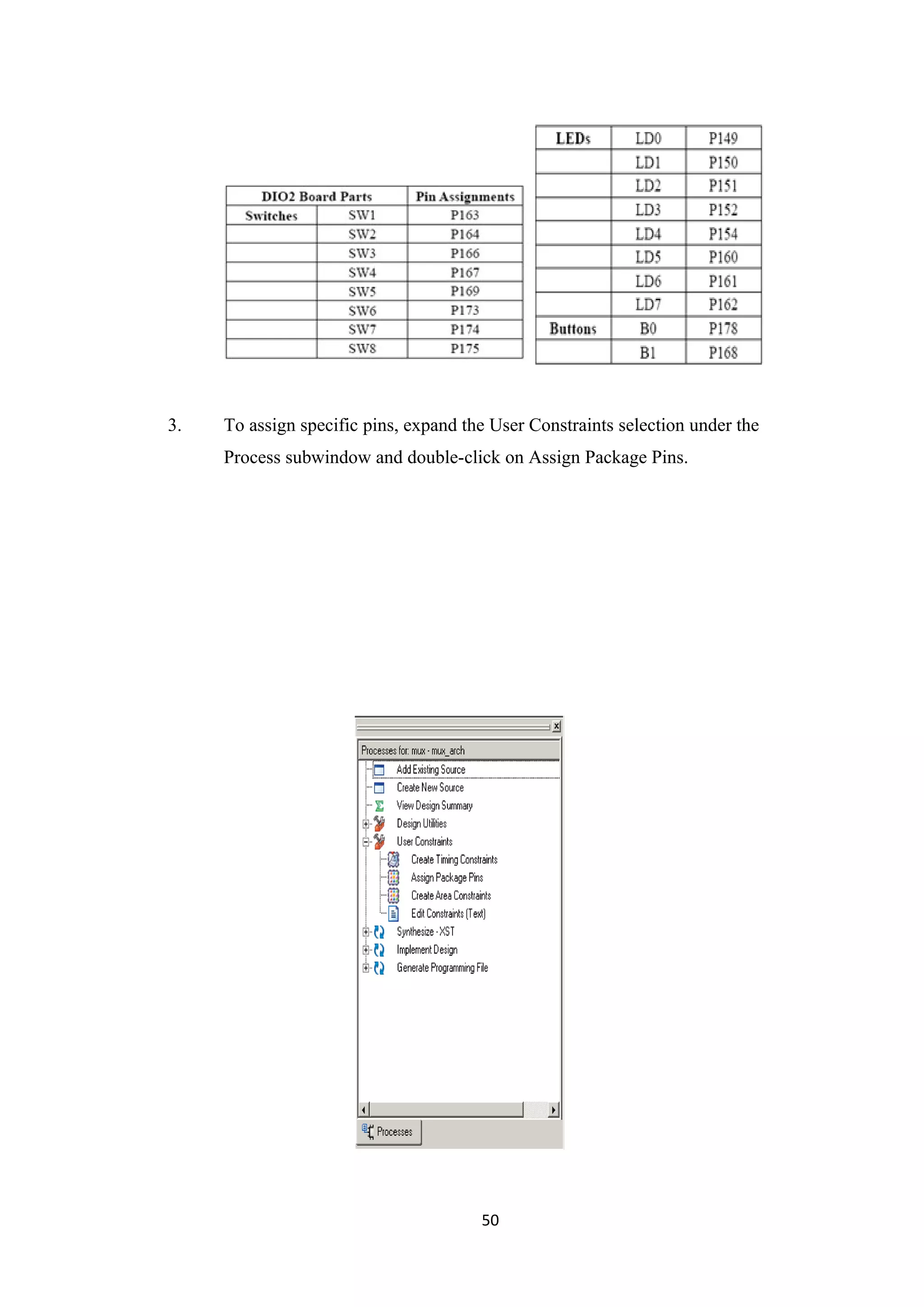 3.   To assign specific pins, expand the User Constraints selection under the
     Process subwindow and double-click on Assign Package Pins.




                                       50
 