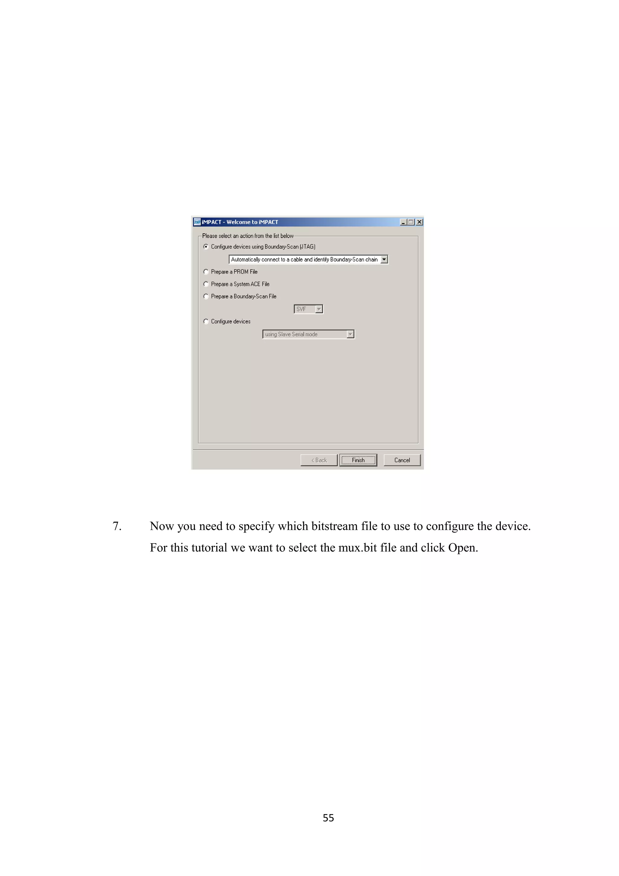 7.   Now you need to specify which bitstream file to use to configure the device.
     For this tutorial we want to select the mux.bit file and click Open.




                                        55
 