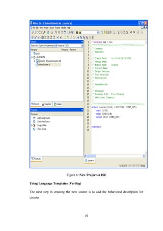 Figure 6: New Project in ISE

Using Language Templates (Verilog)

The next step in creating the new source is to add the behavioral description for
counter.




                                       36
 