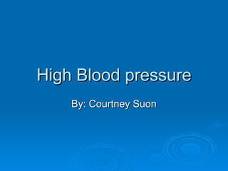 High Blood pressure By: Courtney Suon 