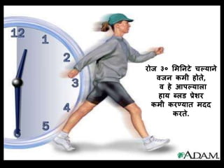 रोज ३० लमनिटे चल्यािे 
वजि कमी होते, 
व हे आपल्याला 
हाय ब्लड प्रेशर 
कमी करण्यात मदद 
करते. 
 