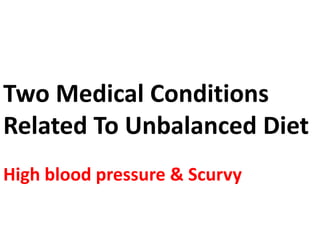 Two Medical Conditions
Related To Unbalanced Diet
High blood pressure & Scurvy
 