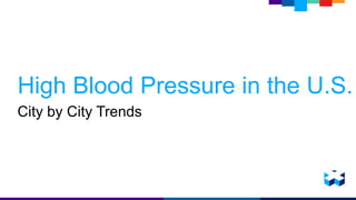 High Blood Pressure in the U.S.
City by City Trends
 