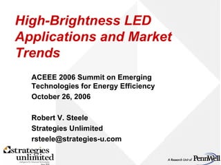 High-Brightness LED
Applications and Market
Trends
  ACEEE 2006 Summit on Emerging
  Technologies for Energy Efficiency
  October 26, 2006

  Robert V. Steele
  Strategies Unlimited
  rsteele@strategies-u.com
 
