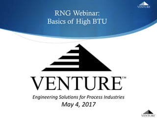 Engineering Solutions for Process Industries
May 4, 2017
RNG Webinar:
Basics of High BTU
 