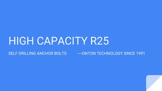 HIGH CAPACITY R25
SELF DRILLING ANCHOR BOLTS ----ONTON TECHNOLOGY SINCE 1991
 