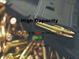 High Capacity
The ability to kill, or the ability to
save?
By: Cledo Davis
 