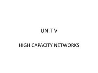 UNIT V
HIGH CAPACITY NETWORKS
 