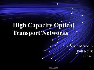 High Capacity Optical
Transport Networks
Nisha Menon K
Roll No:16
FISAT
28 July 2014 1
 