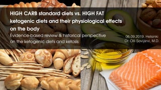 HIGH CARB standard diets vs. HIGH FAT
ketogenic diets and their physiological eﬀects
on the body
Evidence-based review & historical perspective
on the ketogenic diets and ketosis
06.09.2019, Helsinki
Dr. Olli Sovijärvi, M.D.
 