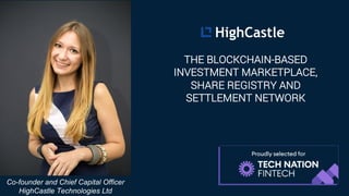 !
Co-founder and Chief Capital Officer
HighCastle Technologies Ltd
THE BLOCKCHAIN-BASED
INVESTMENT MARKETPLACE,
SHARE REGISTRY AND
SETTLEMENT NETWORK
 