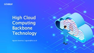 High Cloud
Computing
Backbone
Technology
Agusto Xaverius / agusto@isi.co.id
 
