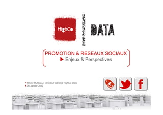 PROMOTION & RESEAUX SOCIAUX
                      Enjeux & Perspectives



Olivier HUBLAU, Directeur Général HighCo Data
26 Janvier 2012
 