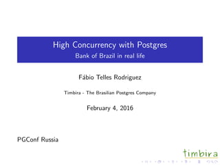 High Concurrency with Postgres
Bank of Brazil in real life
F´abio Telles Rodriguez
Timbira - The Brasilian Postgres Company
February 4, 2016
PGConf Russia
 