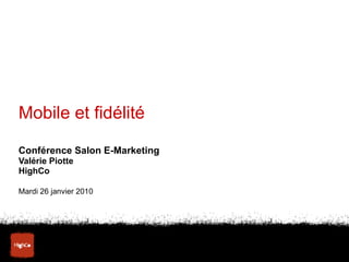 Mobile et fidélité Conférence Salon E-Marketing Valérie Piotte HighCo Mardi 26 janvier 2010 