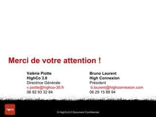 © HighCo3.0 Document Confidentiel Valérie Piotte Bruno Laurent HighCo 3.0 High Connexion Directrice Générale Président [em...
