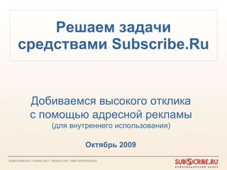 Решаем задачи средствами  Subscribe.Ru Октябрь  2009 Добиваемся высокого отклика с помощью адресной рекламы (для внутреннего использования) 