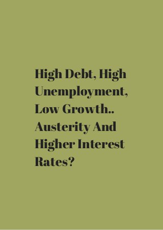 High Debt, High 
Unemployment, 
Low Growth.. 
Austerity And 
Higher Interest 
Rates? 
 