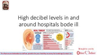 High decibel levels in and
around hospitals bode ill
The Nurses and attendants staff we provide for your healthy recovery for bookings Contact Us:-
Brought to you by
 