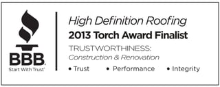 High Deﬁnition Rooﬁng
2013 Torch Award Finalist
TRUSTWORTHINESS:
Construction & Renovation
Trust Performance Integrity
®
 