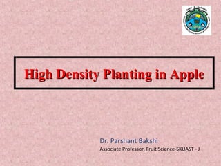 High Density Planting in AppleHigh Density Planting in Apple
Dr. Parshant Bakshi
Associate Professor, Fruit Science-SKUAST - J
 