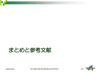 まとめと参考文献
IST/ME/SIP/IE/MI/BioX合同研究会 452020/5/28
 