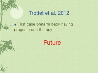 Trottet et al, 2012
First case preterm baby having
progesterone therapy
Future
 