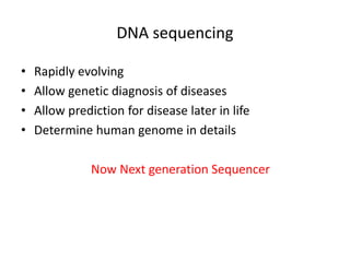 DNA sequencing
• Rapidly evolving
• Allow genetic diagnosis of diseases
• Allow prediction for disease later in life
• Determine human genome in details
Now Next generation Sequencer
 