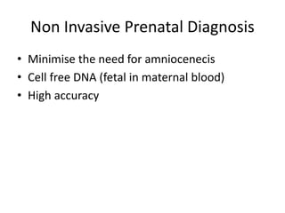 Non Invasive Prenatal Diagnosis
• Minimise the need for amniocenecis
• Cell free DNA (fetal in maternal blood)
• High accuracy
 