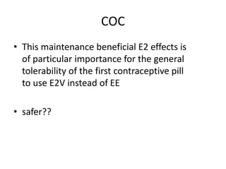 COC
• This maintenance beneficial E2 effects is
of particular importance for the general
tolerability of the first contraceptive pill
to use E2V instead of EE
• safer??
 