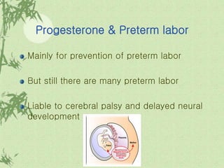 Progesterone & Preterm labor
Mainly for prevention of preterm labor
But still there are many preterm labor
Liable to cerebral palsy and delayed neural
development
 