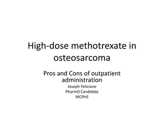 High-dose methotrexate in
      osteosarcoma
   Pros and Cons of outpatient
         administration
           Joseph Feliciano
          PharmD Candidate
               MCPHS
 