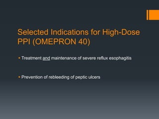 Selected Indications for High-Dose
PPI (OMEPRON 40)
 Treatment and maintenance of severe reflux esophagitis
 Prevention of rebleeding of peptic ulcers
 