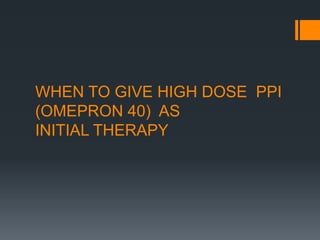WHEN TO GIVE HIGH DOSE PPI
(OMEPRON 40) AS
INITIAL THERAPY
 