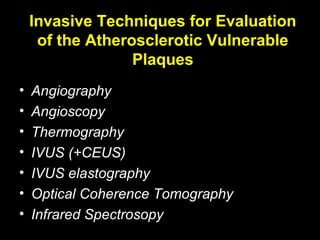 Invasive Techniques for Evaluation
of the Atherosclerotic Vulnerable
Plaques
• Angiography
• Angioscopy
• Thermography
• IVUS (+CEUS)
• IVUS elastography
• Optical Coherence Tomography
• Infrared Spectrosopy
 