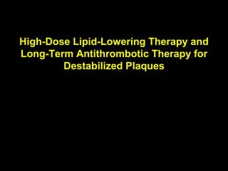 High-Dose Lipid-Lowering Therapy and
Long-Term Antithrombotic Therapy for
Destabilized Plaques
 